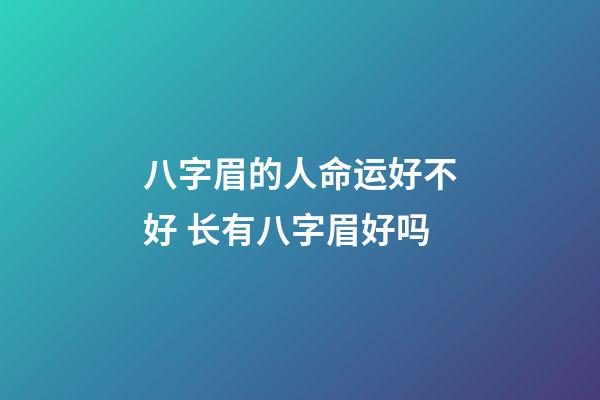 八字眉的人命运好不好 长有八字眉好吗